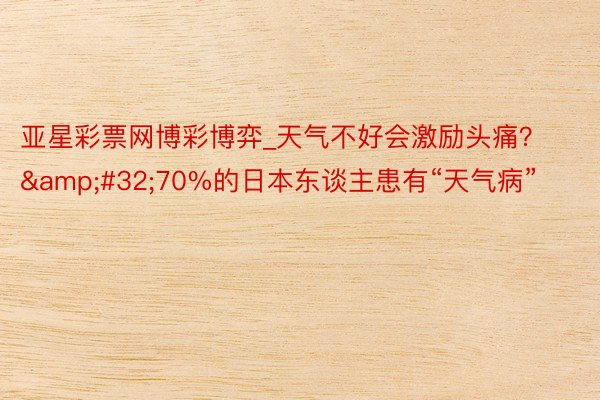 亚星彩票网博彩博弈_天气不好会激励头痛？&#32;70%的日本东谈主患有“天气病”