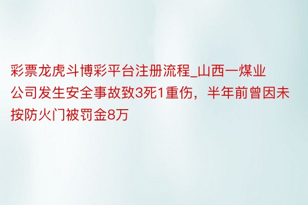 彩票龙虎斗博彩平台注册流程_山西一煤业公司发生安全事故致3死1重伤，半年前曾因未按防火门被罚金8万